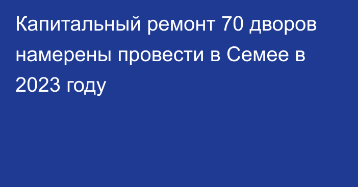 Капитальный ремонт 70 дворов намерены провести в Семее в 2023 году