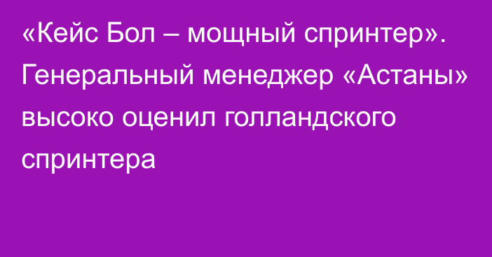 «Кейс Бол – мощный спринтер». Генеральный менеджер «Астаны» высоко оценил голландского спринтера