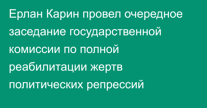 Ерлан Карин провел очередное заседание государственной комиссии по полной реабилитации жертв политических репрессий