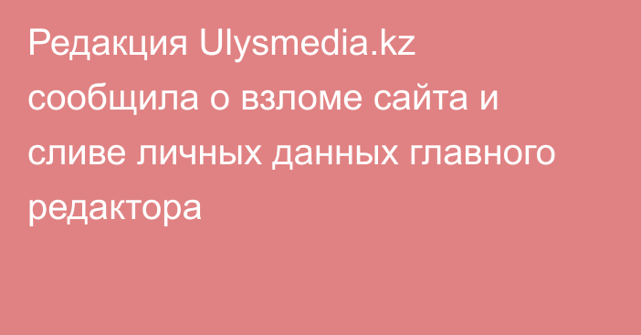 Редакция Ulysmedia.kz сообщила о взломе сайта и сливе личных данных главного редактора