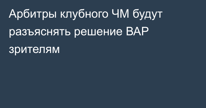 Арбитры клубного ЧМ будут разъяснять решение ВАР зрителям