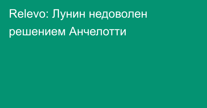 Relevo: Лунин недоволен решением Анчелотти