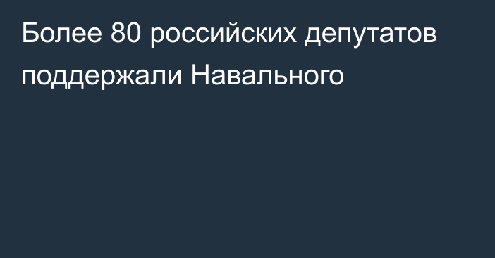 Более 80 российских депутатов поддержали Навального 