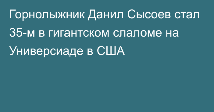 Горнолыжник Данил Сысоев стал 35-м в гигантском слаломе на Универсиаде в США