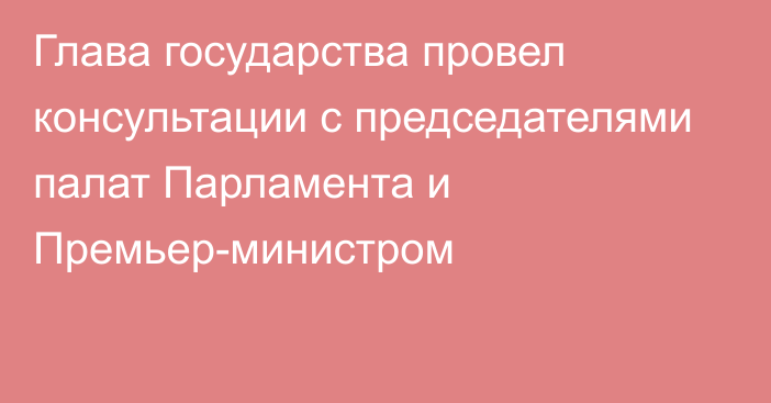 Глава государства провел консультации с председателями палат Парламента и Премьер-министром