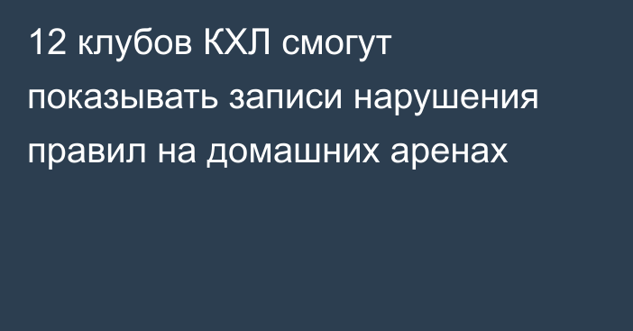 12 клубов КХЛ смогут показывать записи нарушения правил на домашних аренах