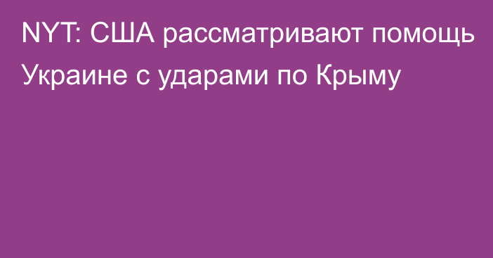 NYT: США рассматривают помощь Украине с ударами по Крыму