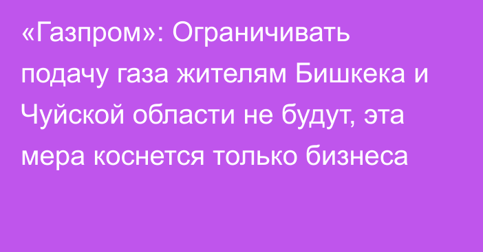 «Газпром»: Ограничивать подачу газа жителям Бишкека и Чуйской области не будут, эта мера коснется только бизнеса