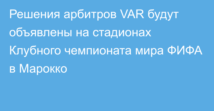 Решения арбитров VAR будут объявлены на стадионах Клубного чемпионата мира ФИФА в Марокко