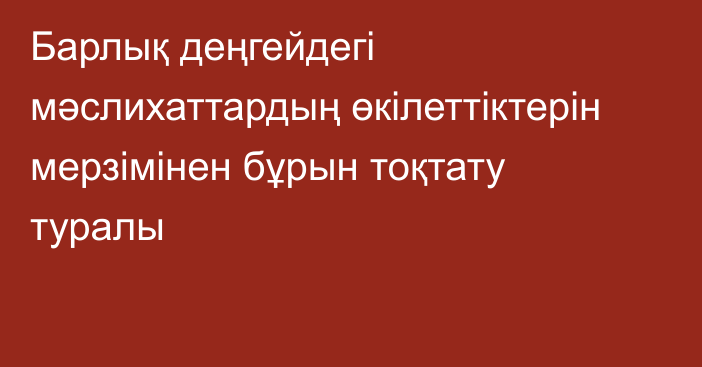 Барлық деңгейдегі мәслихаттардың өкілеттіктерін мерзімінен бұрын  тоқтату туралы