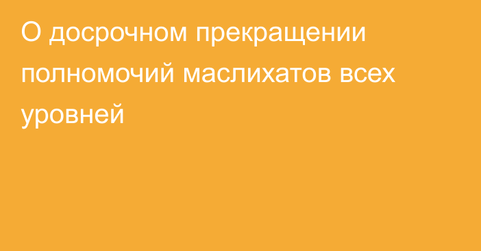 О досрочном прекращении полномочий маслихатов всех уровней