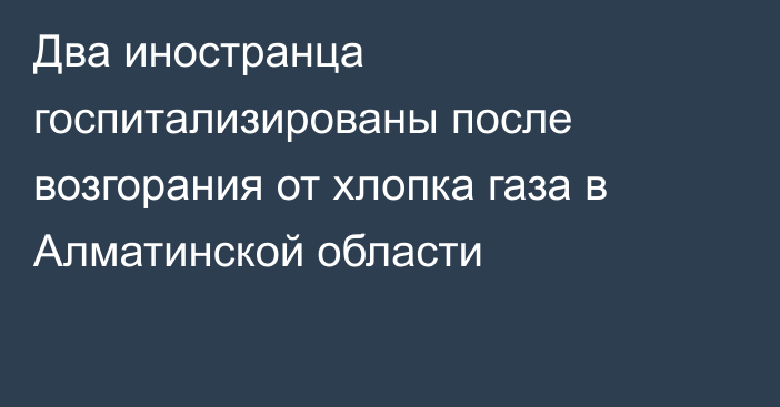 Два иностранца госпитализированы после возгорания от хлопка газа в Алматинской области