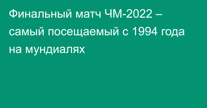 Финальный матч ЧМ-2022 – самый посещаемый с 1994 года на мундиалях