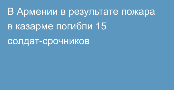 В Армении в результате пожара в казарме погибли 15 солдат-срочников