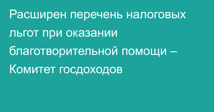 Расширен перечень налоговых льгот при оказании благотворительной помощи  – Комитет госдоходов