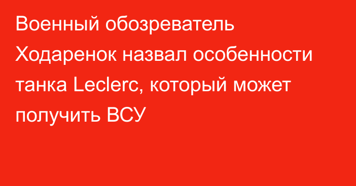 Военный обозреватель Ходаренок назвал особенности танка Leclerc, который может получить ВСУ