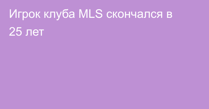 Игрок клуба MLS скончался в 25 лет