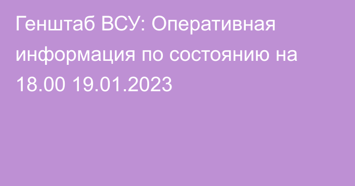 Генштаб ВСУ: Оперативная информация по состоянию на 18.00 19.01.2023