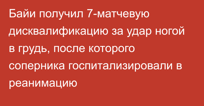 Байи получил 7-матчевую дисквалификацию за удар ногой в грудь, после которого соперника госпитализировали в реанимацию