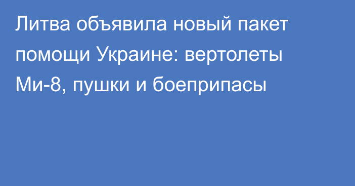 Литва объявила новый пакет помощи Украине: вертолеты Ми-8, пушки и боеприпасы