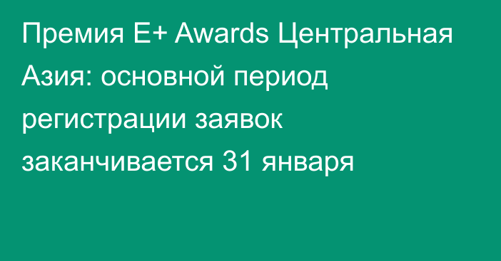 Премия E+ Awards Центральная Азия: основной период регистрации заявок заканчивается 31 января