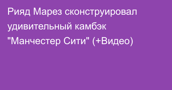 Рияд Марез сконструировал удивительный камбэк 