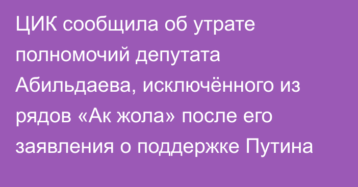 ЦИК сообщила об утрате полномочий депутата Абильдаева, исключённого из рядов «Ак жола» после его заявления о поддержке Путина