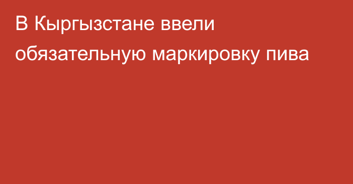 В Кыргызстане ввели обязательную маркировку пива