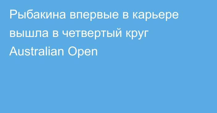 Рыбакина впервые в карьере вышла в четвертый круг Australian Open