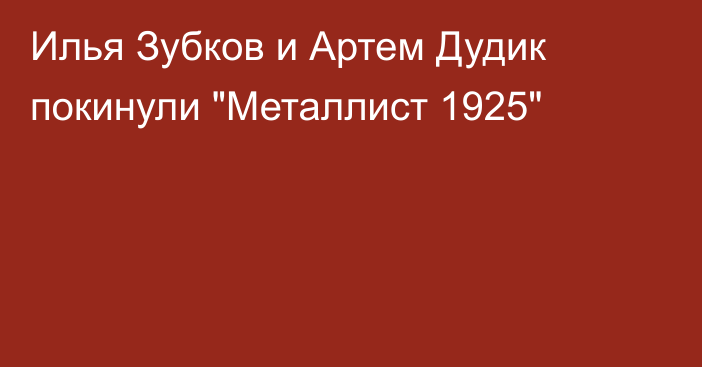 Илья Зубков и Артем Дудик покинули 