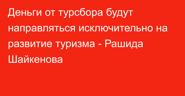 Деньги от турсбора будут направляться исключительно на развитие туризма - Рашида Шайкенова