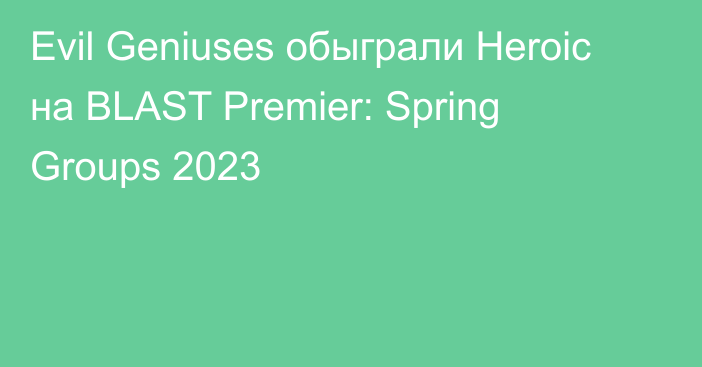 Evil Geniuses обыграли Heroic на BLAST Premier: Spring Groups 2023