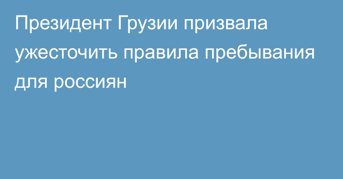 Президент Грузии призвала ужесточить правила пребывания для россиян