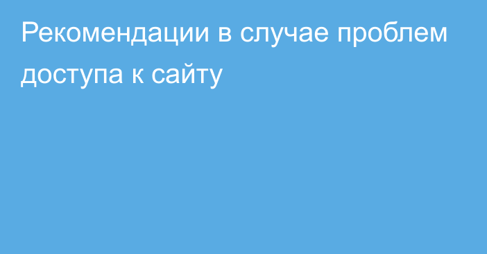 Рекомендации в случае проблем доступа к сайту