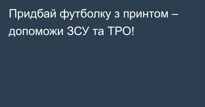 Придбай футболку з принтом – допоможи ЗСУ та ТРО!