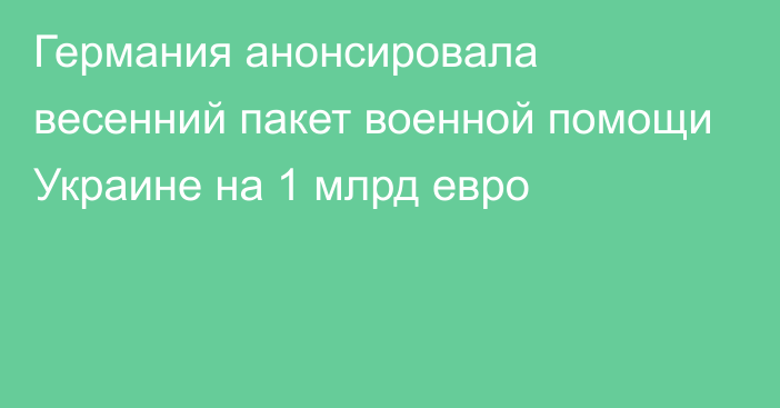 Германия анонсировала весенний пакет военной помощи Украине на 1 млрд евро