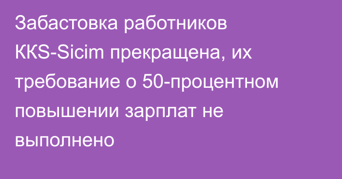 Забастовка работников ККS-Sicim прекращена, их требование о 50-процентном повышении зарплат не выполнено