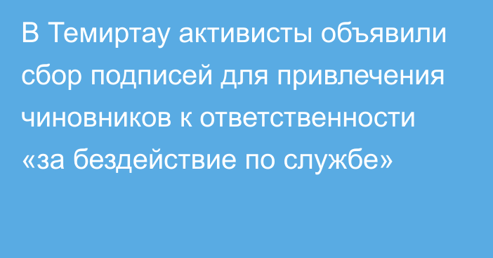 В Темиртау активисты объявили сбор подписей для привлечения чиновников к ответственности «за бездействие по службе»