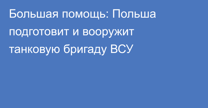 Большая помощь: Польша подготовит и вооружит танковую бригаду ВСУ