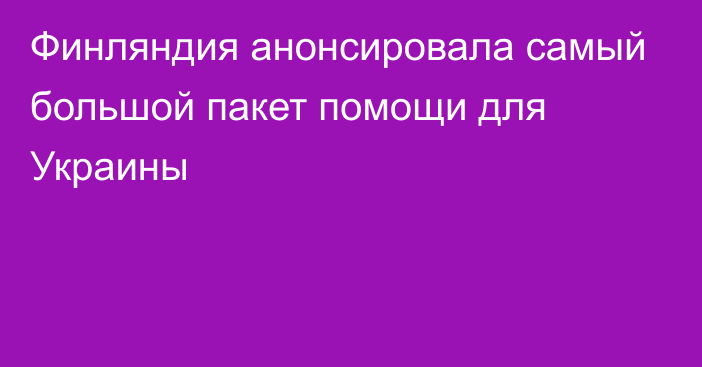 Финляндия анонсировала самый большой пакет помощи для Украины