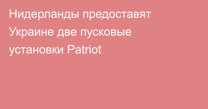 Нидерланды предоставят Украине две пусковые установки Patriot