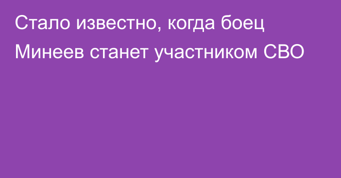 Стало известно, когда боец Минеев станет участником СВО