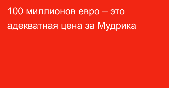 100 миллионов евро – это адекватная цена за Мудрика