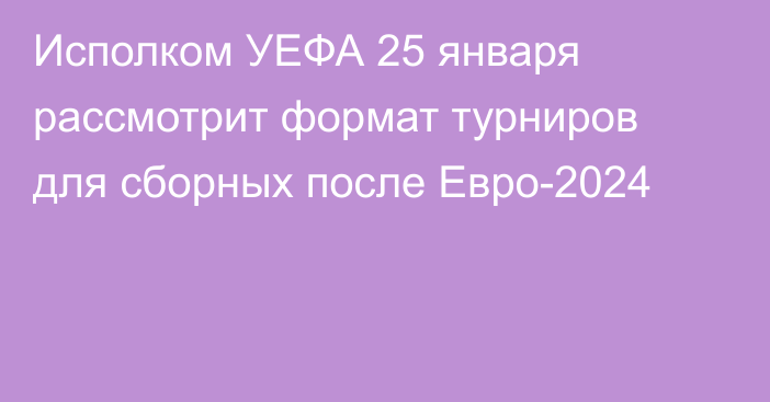 Исполком УЕФА 25 января рассмотрит формат турниров для сборных после Евро-2024