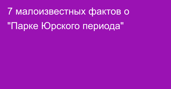 7 малоизвестных фактов о 