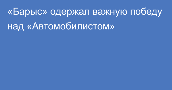 «Барыс» одержал важную победу над «Автомобилистом»