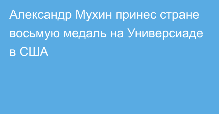 Александр Мухин принес стране восьмую медаль на Универсиаде в США