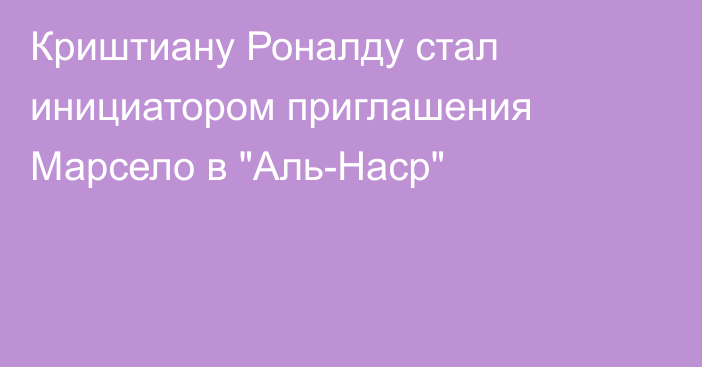 Криштиану Роналду стал инициатором приглашения Марсело в 