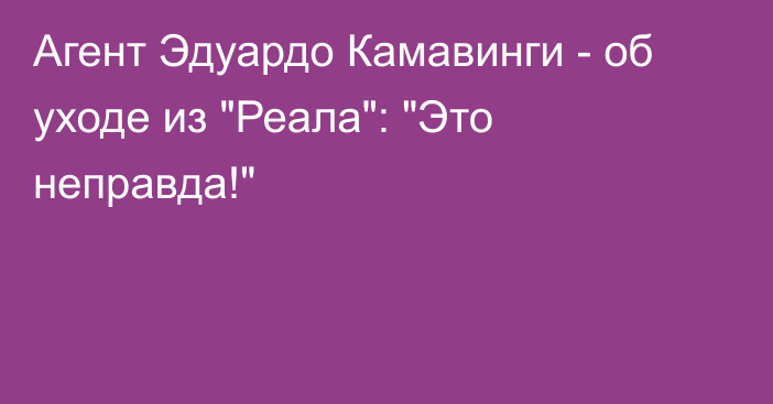 Агент Эдуардо Камавинги - об уходе из 