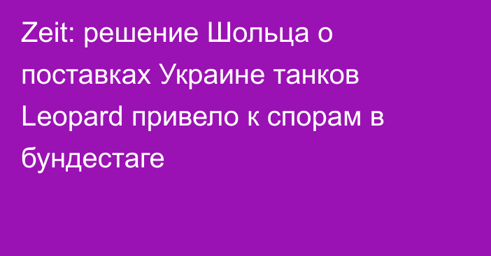 Zeit: решение Шольца о поставках Украине танков Leopard привело к спорам в бундестаге